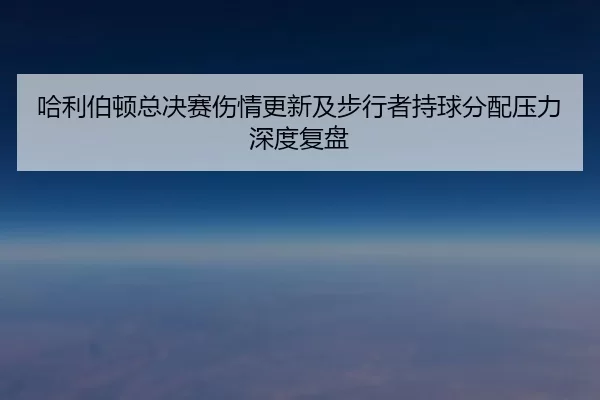 ha-li-bo-dun-zong-jue-sai-shang-qing-geng-xin-ji-bu-xing-zhe-chi-qiu-fen-pei-ya-li-shen-du-fu-pan-2-264.jpg