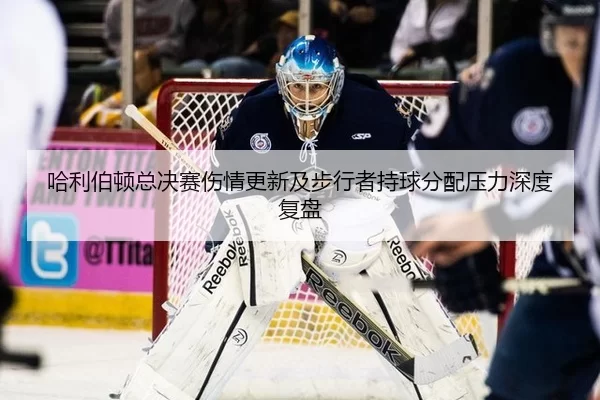 哈利伯顿总决赛伤情更新及步行者持球分配压力深度复盘